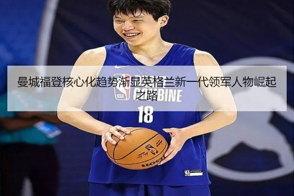 曼城福登核心化趋势渐显英格兰新一代领军人物崛起之路