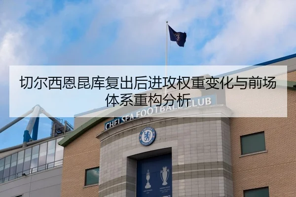 切尔西恩昆库复出后进攻权重变化与前场体系重构分析
