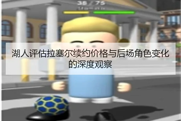 湖人评估拉塞尔续约价格与后场角色变化的深度观察