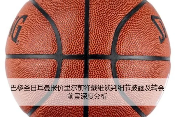 巴黎圣日耳曼报价里尔前锋戴维谈判细节披露及转会前景深度分析