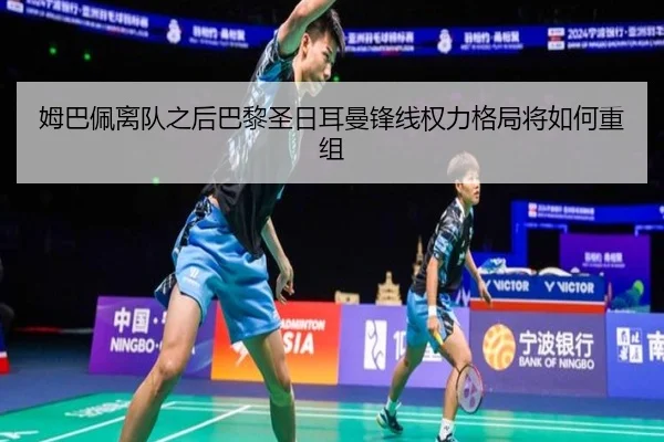 姆巴佩离队之后巴黎圣日耳曼锋线权力格局将如何重组