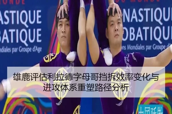 雄鹿评估利拉德字母哥挡拆效率变化与进攻体系重塑路径分析