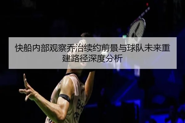快船内部观察乔治续约前景与球队未来重建路径深度分析