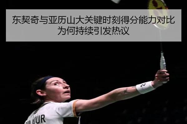东契奇与亚历山大关键时刻得分能力对比为何持续引发热议