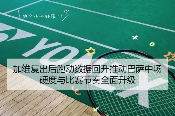 加维复出后跑动数据回升推动巴萨中场硬度与比赛节奏全面升级